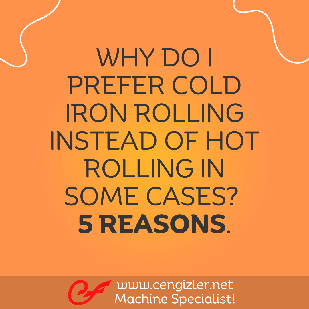 1 Why do I prefer cold iron rolling instead of hot rolling in some cases 5 reasons